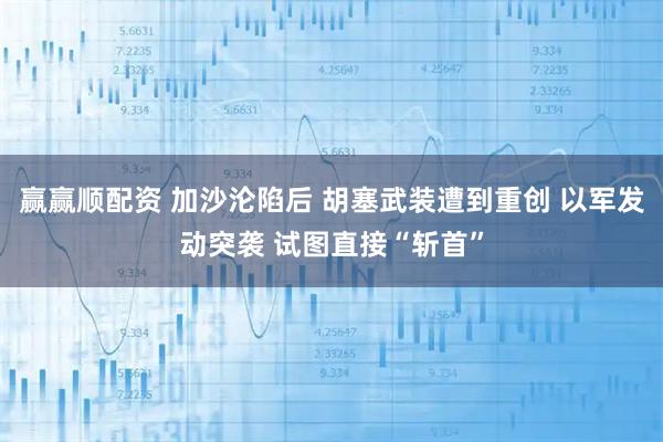 赢赢顺配资 加沙沦陷后 胡塞武装遭到重创 以军发动突袭 试图直接“斩首”