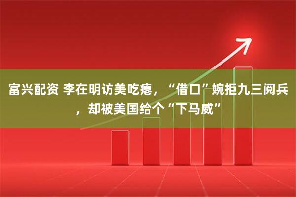 富兴配资 李在明访美吃瘪，“借口”婉拒九三阅兵，却被美国给个“下马威”