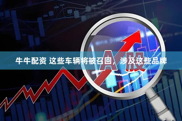 牛牛配资 这些车辆将被召回，涉及这些品牌