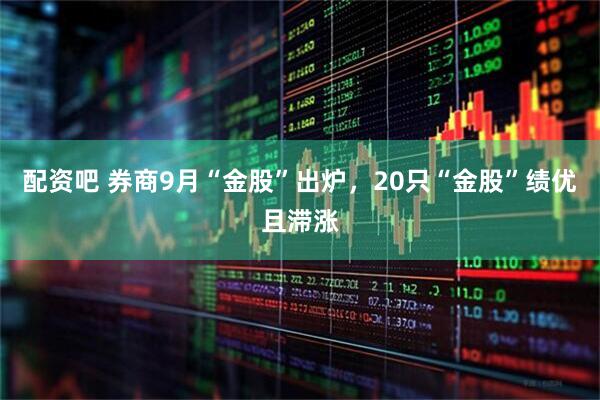 配资吧 券商9月“金股”出炉，20只“金股”绩优且滞涨