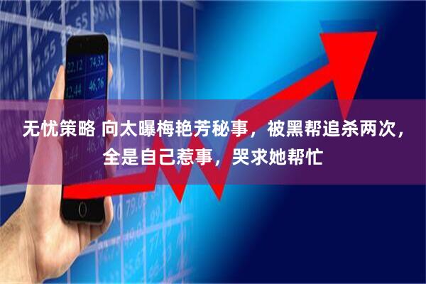无忧策略 向太曝梅艳芳秘事，被黑帮追杀两次，全是自己惹事，哭求她帮忙