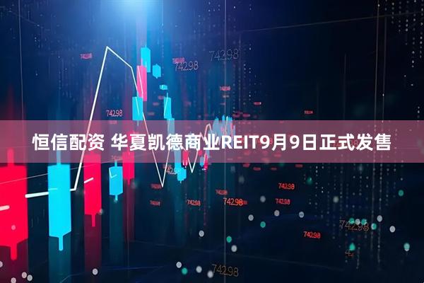 恒信配资 华夏凯德商业REIT9月9日正式发售