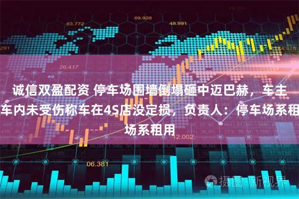 诚信双盈配资 停车场围墙倒塌砸中迈巴赫，车主在车内未受伤称车在4S店没定损，负责人：停车场系租用