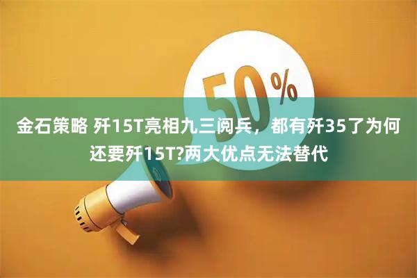 金石策略 歼15T亮相九三阅兵，都有歼35了为何还要歼15T?两大优点无法替代