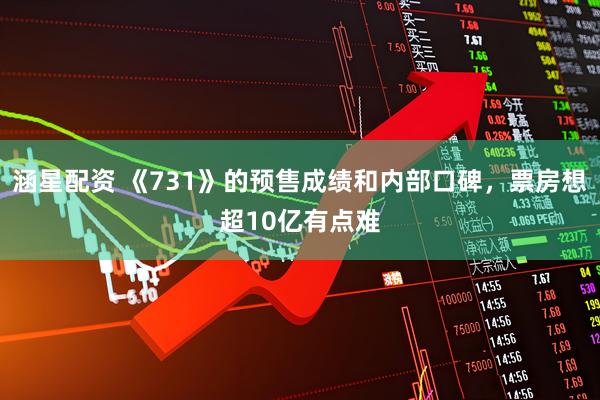 涵星配资 《731》的预售成绩和内部口碑，票房想超10亿有点难
