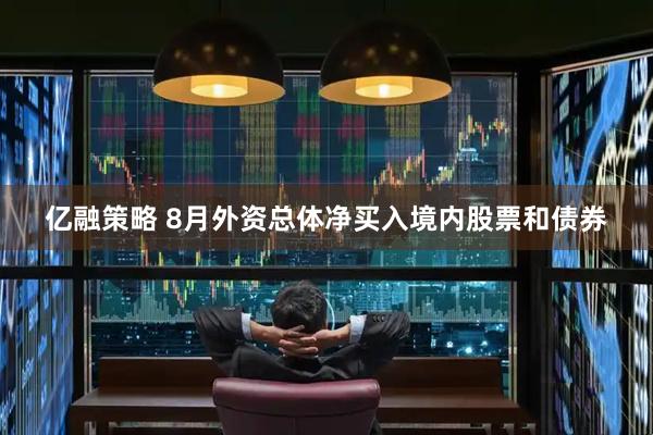 亿融策略 8月外资总体净买入境内股票和债券