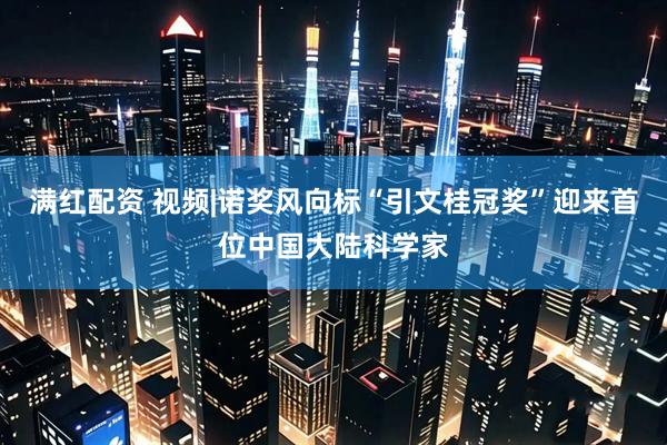 满红配资 视频|诺奖风向标“引文桂冠奖”迎来首位中国大陆科学家