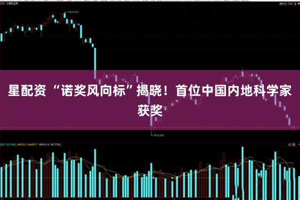 星配资 “诺奖风向标”揭晓！首位中国内地科学家获奖