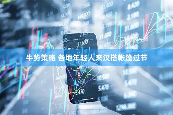 牛势策略 各地年轻人来汉搭帐篷过节