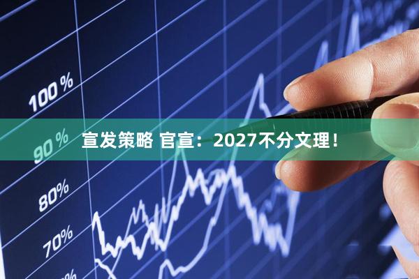 宣发策略 官宣：2027不分文理！