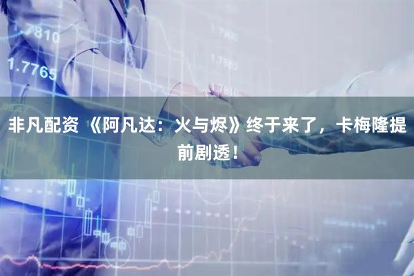 非凡配资 《阿凡达：火与烬》终于来了，卡梅隆提前剧透！