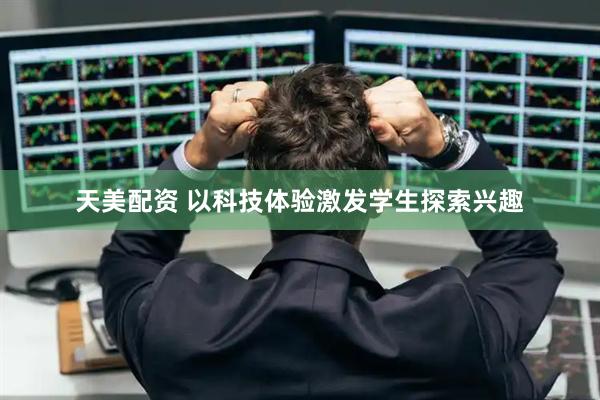 天美配资 以科技体验激发学生探索兴趣