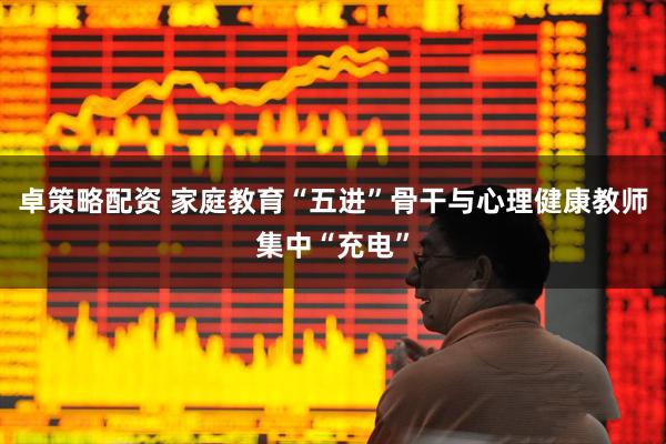 卓策略配资 家庭教育“五进”骨干与心理健康教师集中“充电”