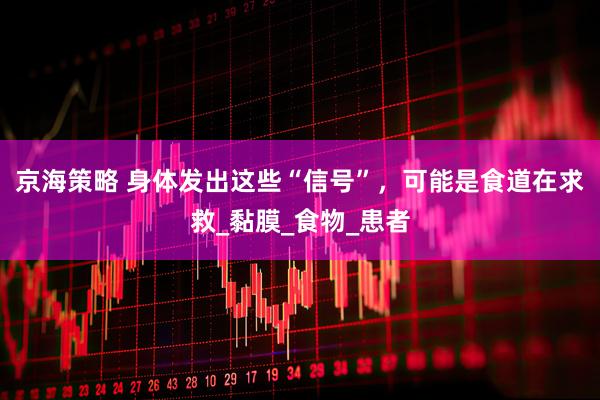 京海策略 身体发出这些“信号”，可能是食道在求救_黏膜_食物_患者