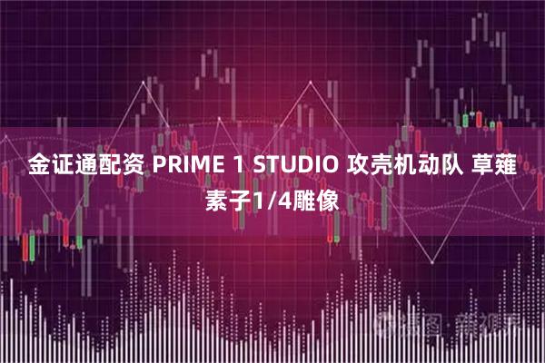 金证通配资 PRIME 1 STUDIO 攻壳机动队 草薙素子1/4雕像
