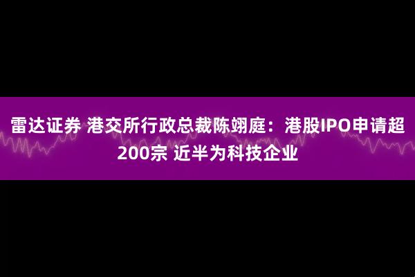 雷达证券 港交所行政总裁陈翊庭：港股IPO申请超200宗 近半为科技企业