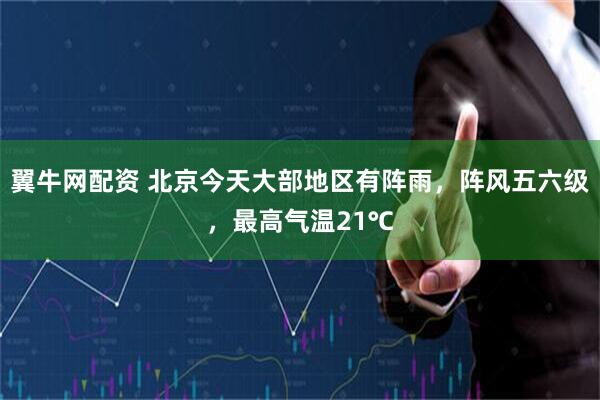 翼牛网配资 北京今天大部地区有阵雨，阵风五六级，最高气温21℃
