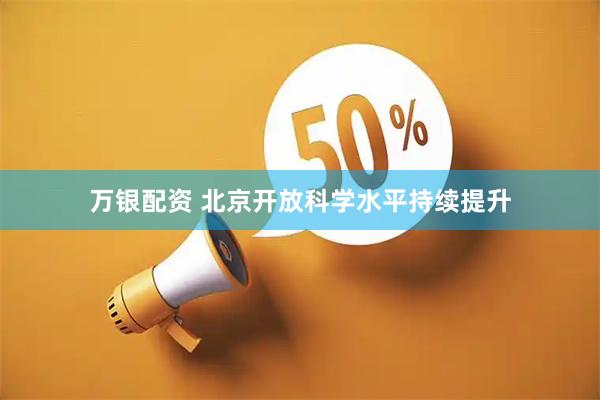 万银配资 北京开放科学水平持续提升
